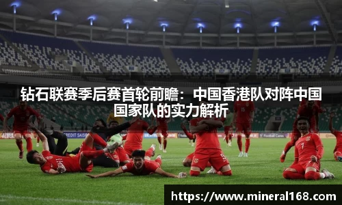 钻石联赛季后赛首轮前瞻：中国香港队对阵中国国家队的实力解析
